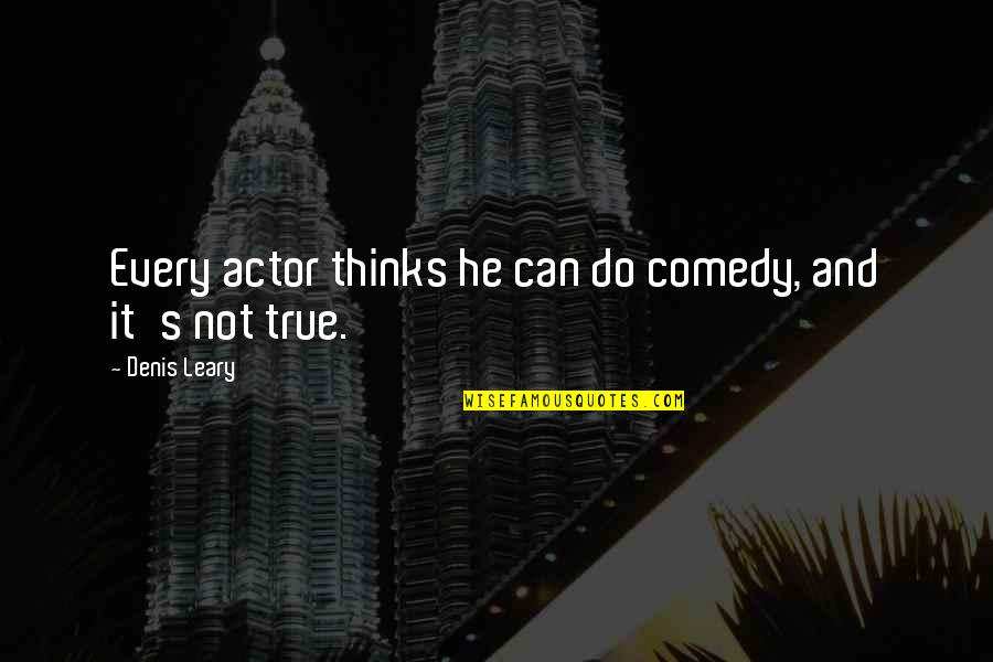 Denis's Quotes By Denis Leary: Every actor thinks he can do comedy, and