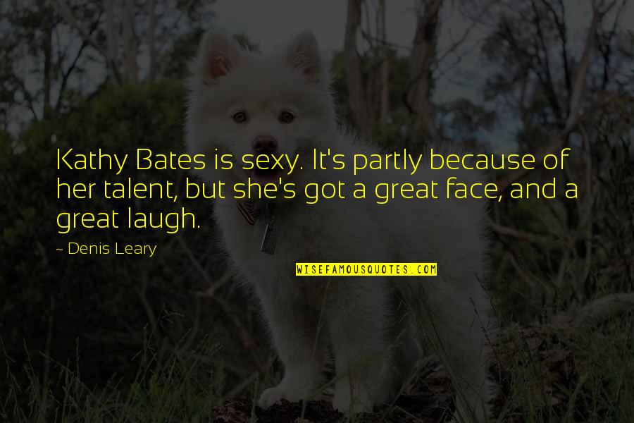 Denis's Quotes By Denis Leary: Kathy Bates is sexy. It's partly because of