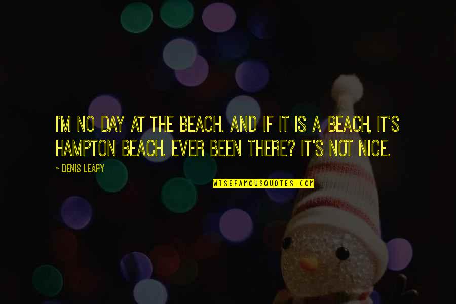 Denis's Quotes By Denis Leary: I'm no day at the beach. And if