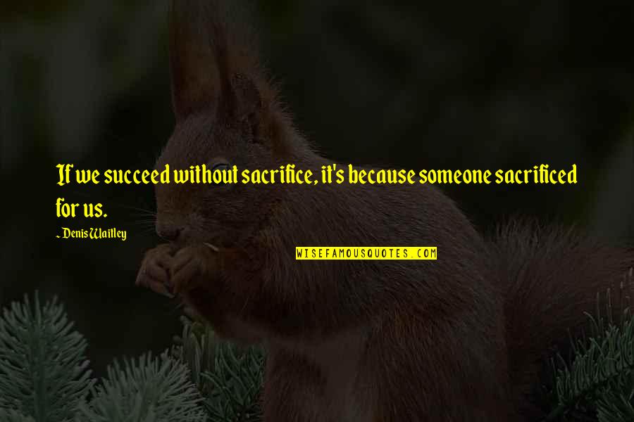 Denis's Quotes By Denis Waitley: If we succeed without sacrifice, it's because someone