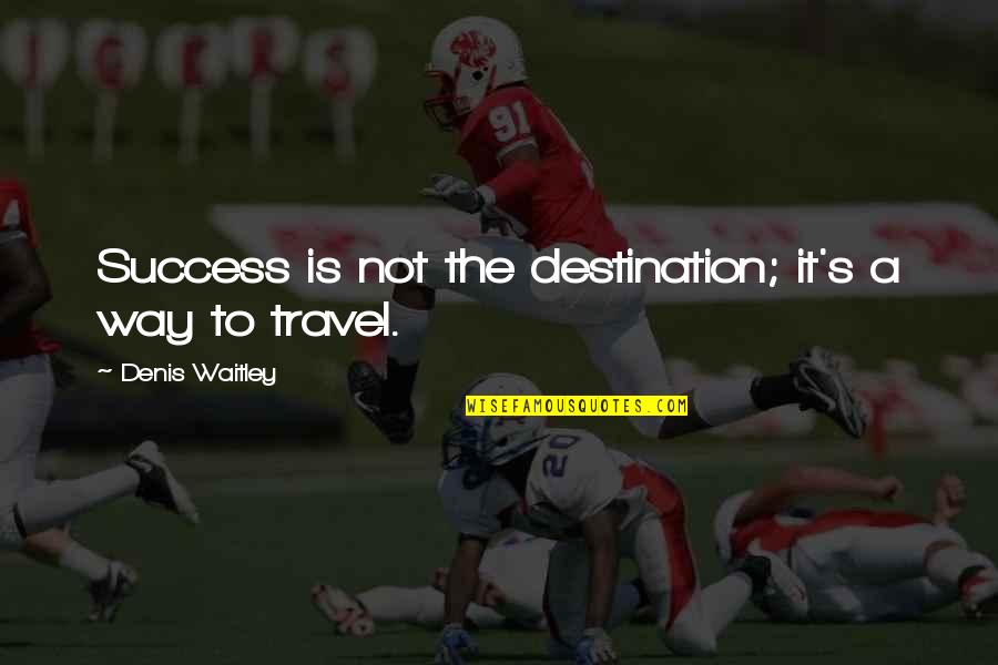 Denis's Quotes By Denis Waitley: Success is not the destination; it's a way