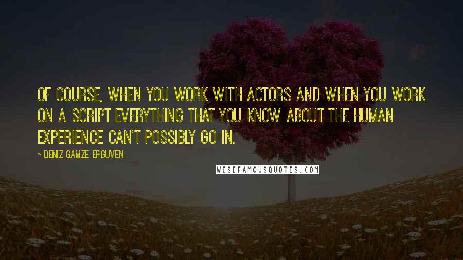 Deniz Gamze Erguven quotes: Of course, when you work with actors and when you work on a script everything that you know about the human experience can't possibly go in.