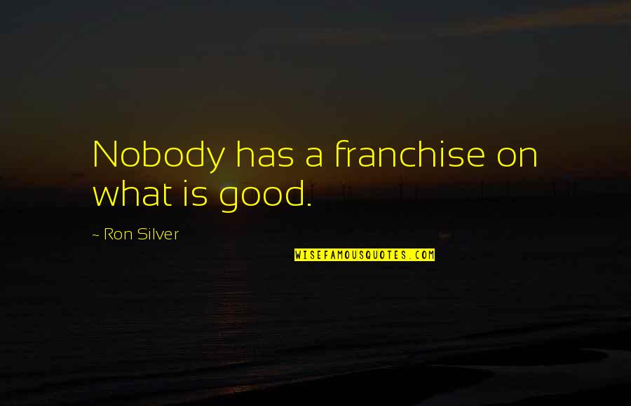 Denizen Quotes By Ron Silver: Nobody has a franchise on what is good.
