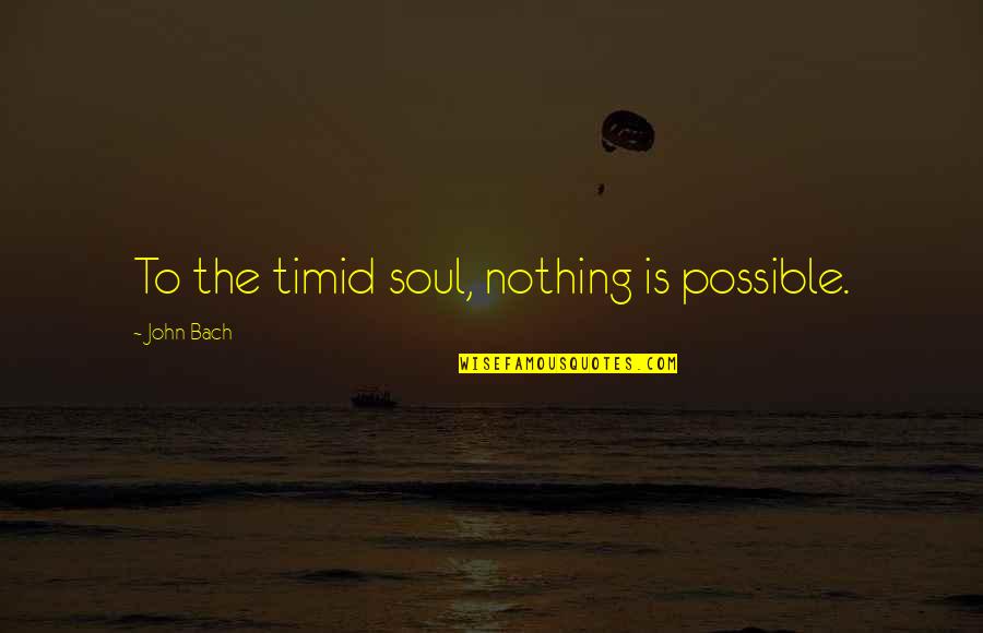 Denizens Of The Deep Quotes By John Bach: To the timid soul, nothing is possible. Denizens Of The Deep Quotes By John Bach: To the timid soul, nothing is possible.