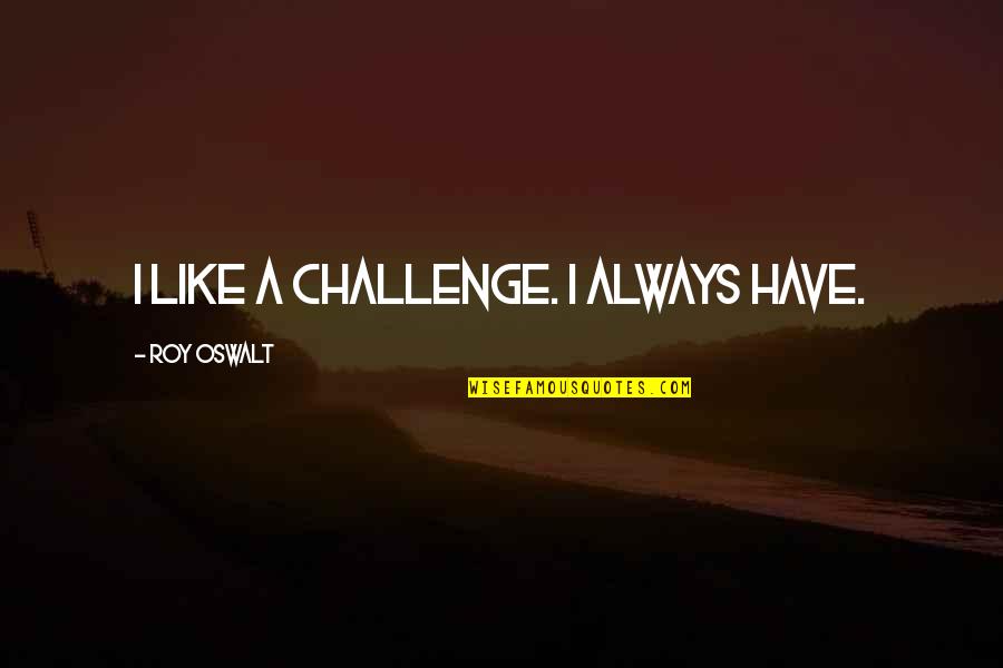 Denizlerdeki Quotes By Roy Oswalt: I like a challenge. I always have.