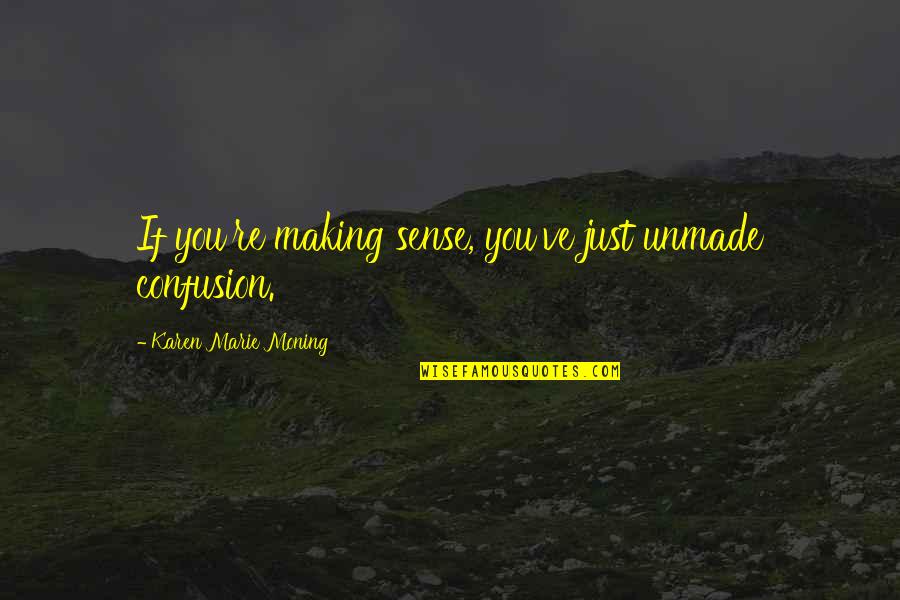 Denizli Meb Quotes By Karen Marie Moning: If you're making sense, you've just unmade confusion.