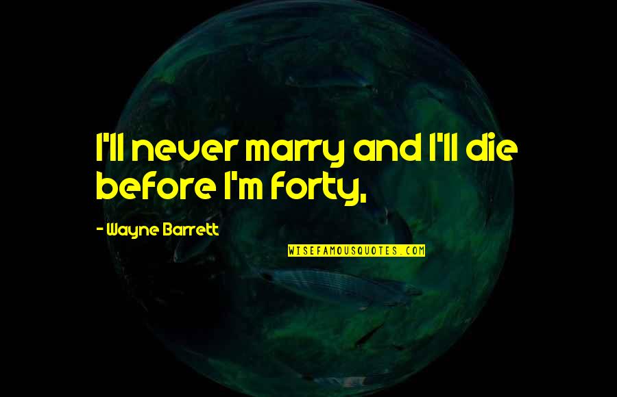 Denjak Quotes By Wayne Barrett: I'll never marry and I'll die before I'm Denjak Quotes By Wayne Barrett: I'll never marry and I'll die before I'm