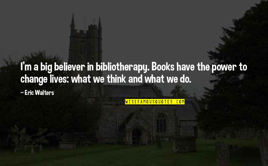 Denk Aan Jou Quotes By Eric Walters: I'm a big believer in bibliotherapy. Books have
