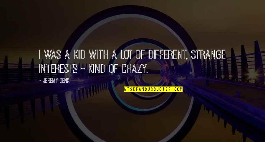 Denk Quotes By Jeremy Denk: I was a kid with a lot of