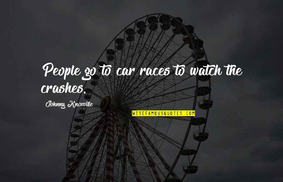 Denk Quotes By Johnny Knoxville: People go to car races to watch the