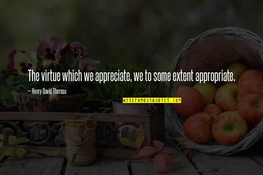 Denken An Accusative Quotes By Henry David Thoreau: The virtue which we appreciate, we to some