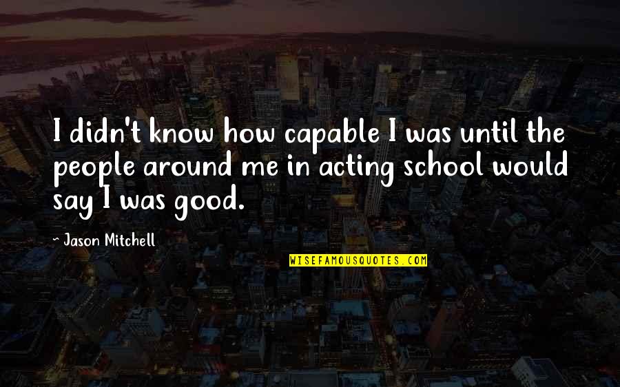 Denkert Quotes By Jason Mitchell: I didn't know how capable I was until Denkert Quotes By Jason Mitchell: I didn't know how capable I was until