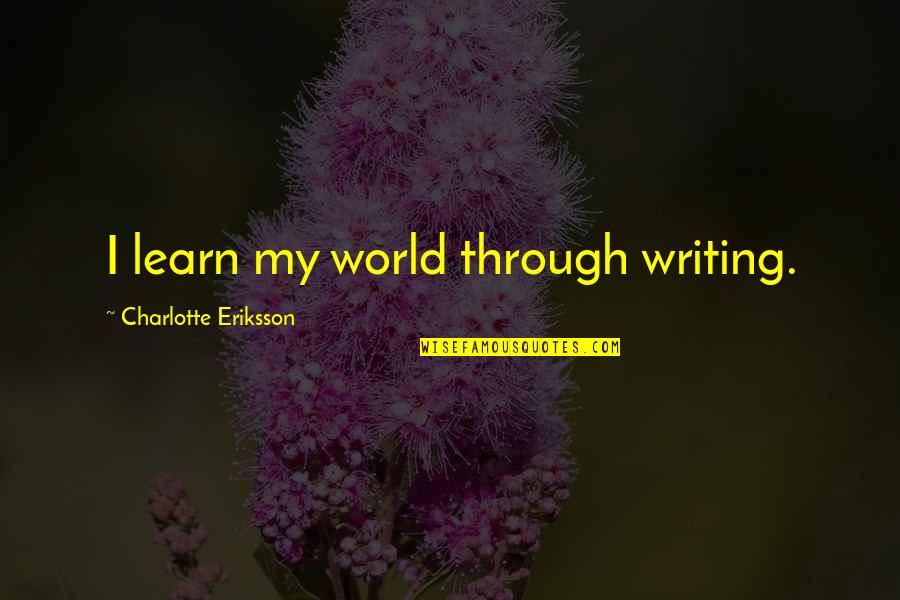 Denkoefeningen Quotes By Charlotte Eriksson: I learn my world through writing. Denkoefeningen Quotes By Charlotte Eriksson: I learn my world through writing.