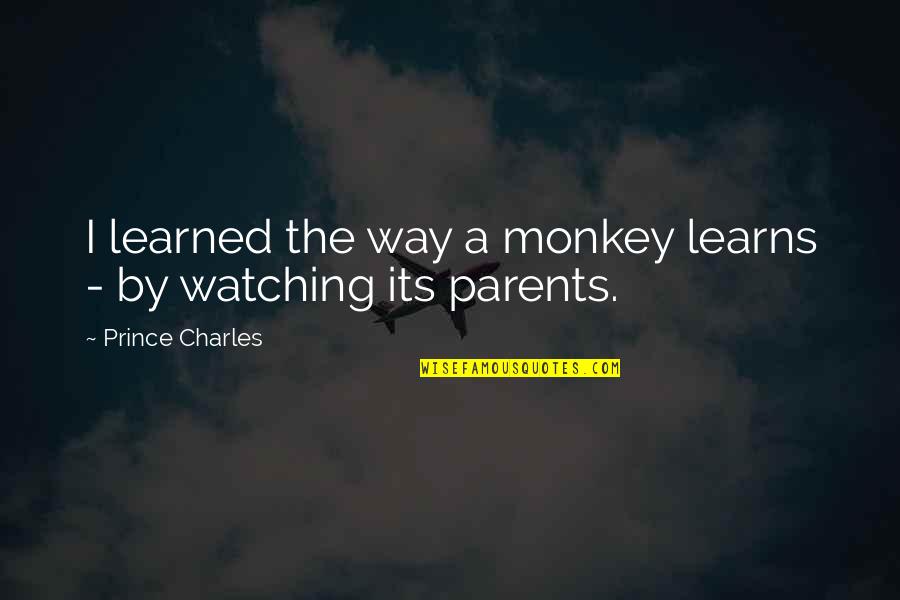 Denkoefeningen Quotes By Prince Charles: I learned the way a monkey learns - Denkoefeningen Quotes By Prince Charles: I learned the way a monkey learns -