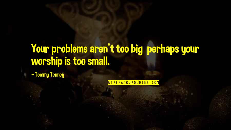 Denkstof Quotes By Tommy Tenney: Your problems aren't too big perhaps your worship