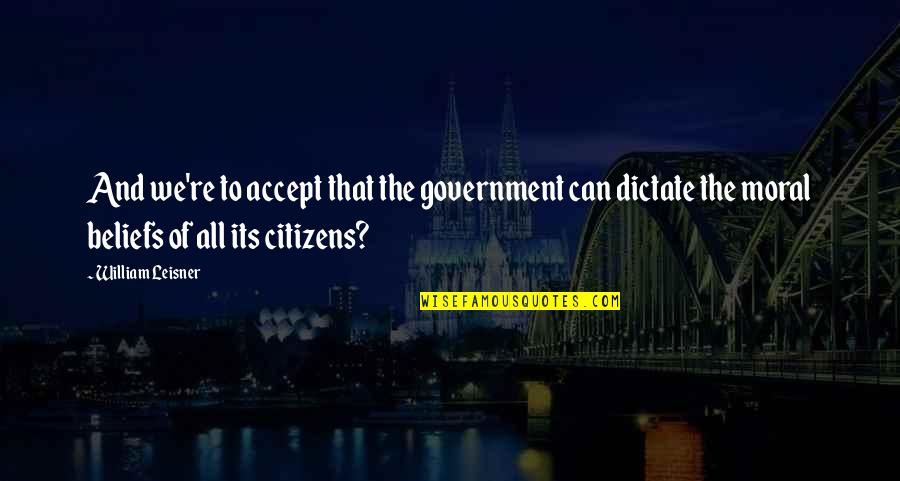 Denkstof Quotes By William Leisner: And we're to accept that the government can Denkstof Quotes By William Leisner: And we're to accept that the government can