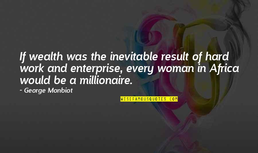Denlinger Builders Quotes By George Monbiot: If wealth was the inevitable result of hard