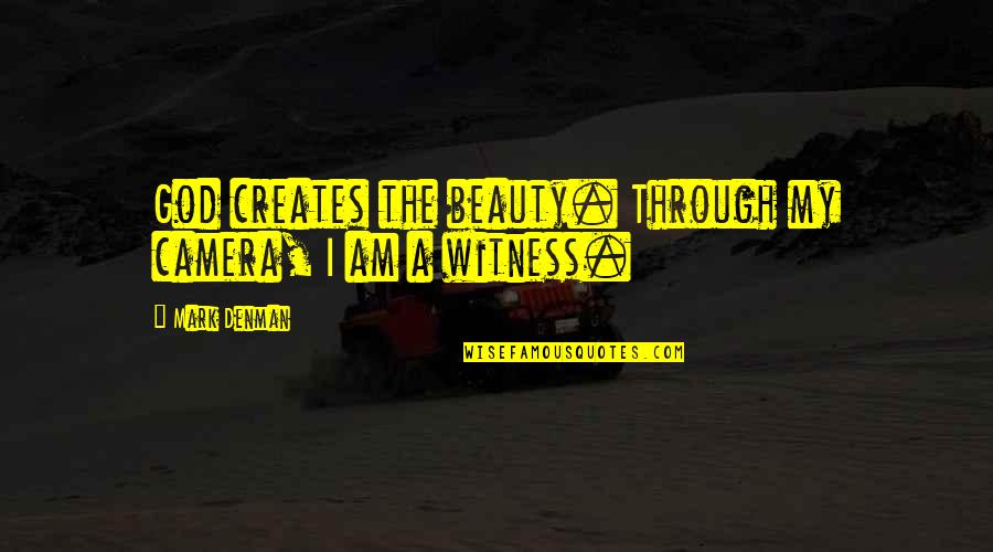Denman Quotes By Mark Denman: God creates the beauty. Through my camera, I