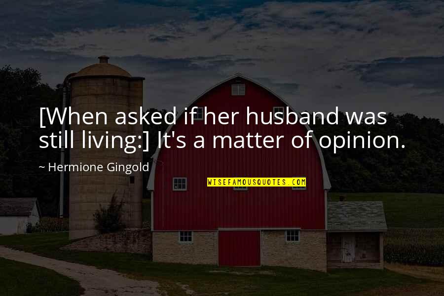 Denman's Quotes By Hermione Gingold: [When asked if her husband was still living:]