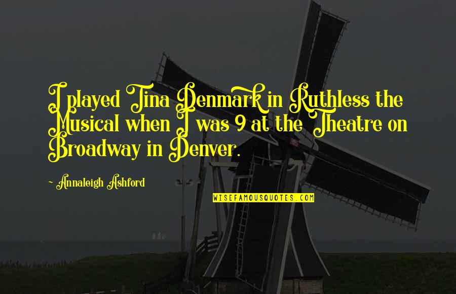 Denmark Quotes By Annaleigh Ashford: I played Tina Denmark in Ruthless the Musical Denmark Quotes By Annaleigh Ashford: I played Tina Denmark in Ruthless the Musical