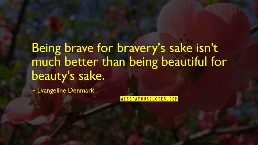 Denmark Quotes By Evangeline Denmark: Being brave for bravery's sake isn't much better Denmark Quotes By Evangeline Denmark: Being brave for bravery's sake isn't much better