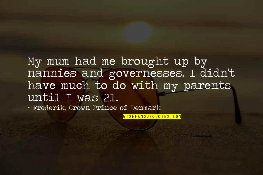 Denmark Quotes By Frederik, Crown Prince Of Denmark: My mum had me brought up by nannies Denmark Quotes By Frederik, Crown Prince Of Denmark: My mum had me brought up by nannies