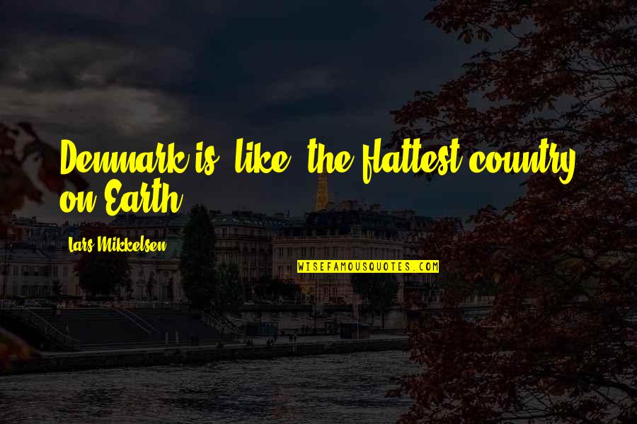 Denmark Quotes By Lars Mikkelsen: Denmark is, like, the flattest country on Earth. Denmark Quotes By Lars Mikkelsen: Denmark is, like, the flattest country on Earth.