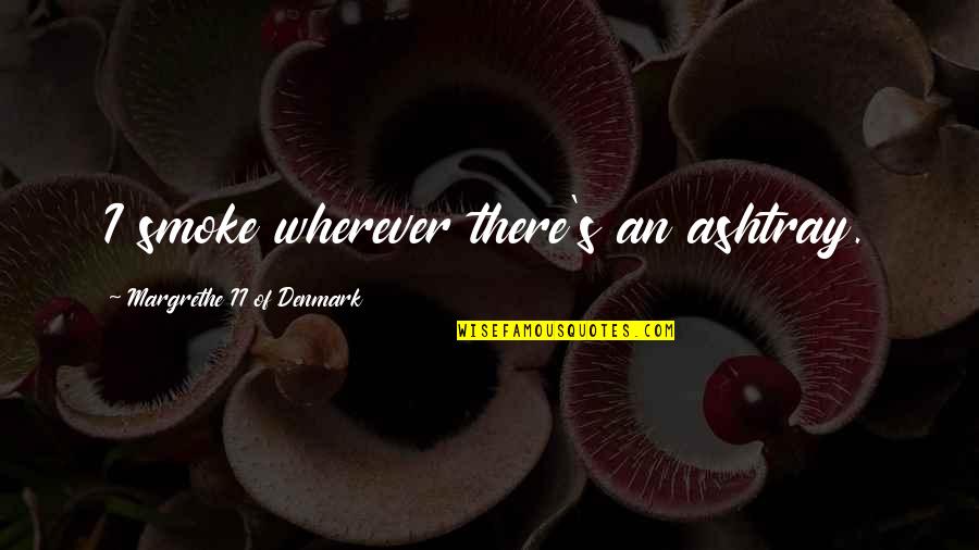 Denmark Quotes By Margrethe II Of Denmark: I smoke wherever there's an ashtray. Denmark Quotes By Margrethe II Of Denmark: I smoke wherever there's an ashtray.