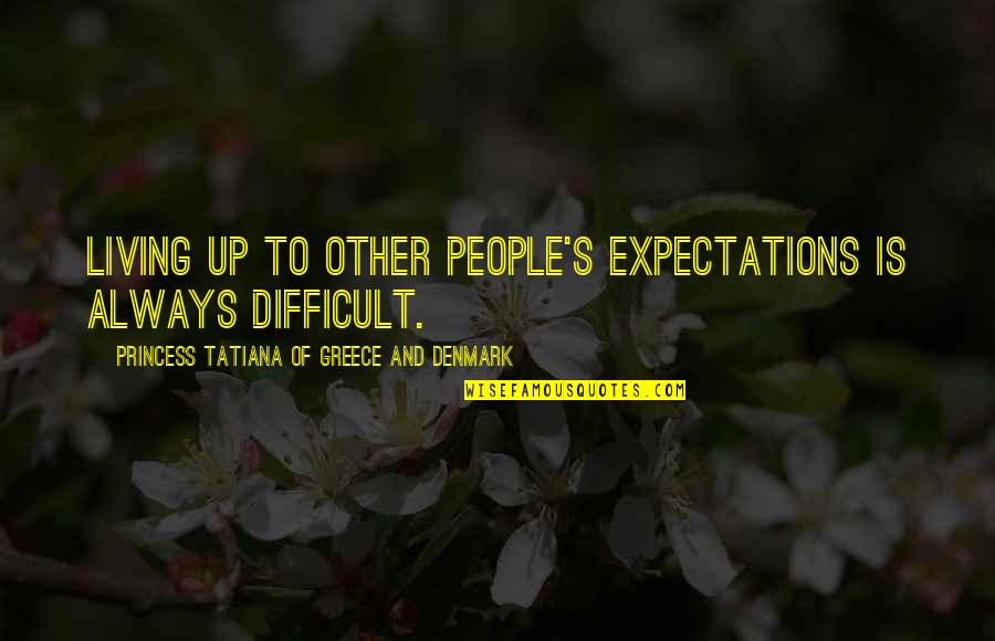 Denmark Quotes By Princess Tatiana Of Greece And Denmark: Living up to other people's expectations is always Denmark Quotes By Princess Tatiana Of Greece And Denmark: Living up to other people's expectations is always