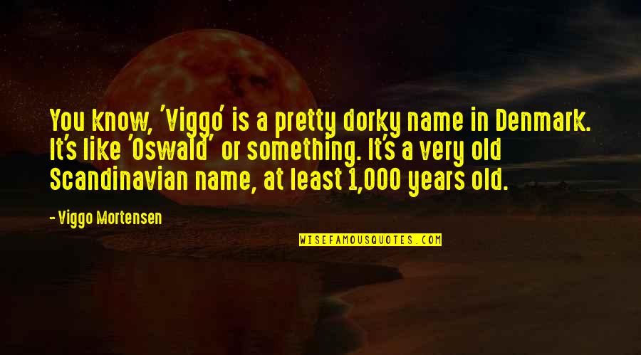 Denmark Quotes By Viggo Mortensen: You know, 'Viggo' is a pretty dorky name Denmark Quotes By Viggo Mortensen: You know, 'Viggo' is a pretty dorky name