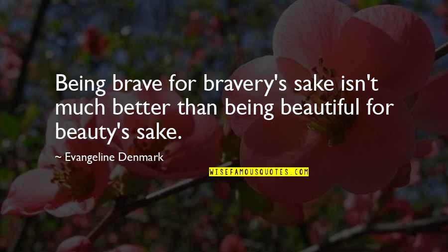 Denmark's Quotes By Evangeline Denmark: Being brave for bravery's sake isn't much better