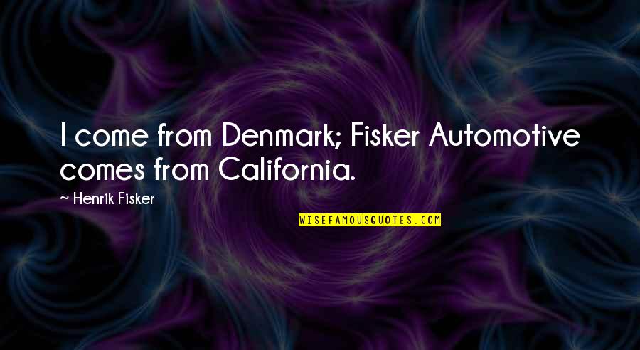 Denmark's Quotes By Henrik Fisker: I come from Denmark; Fisker Automotive comes from