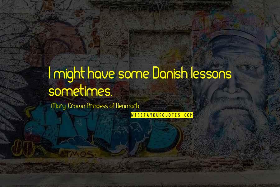 Denmark's Quotes By Mary, Crown Princess Of Denmark: I might have some Danish lessons sometimes. Denmark's Quotes By Mary, Crown Princess Of Denmark: I might have some Danish lessons sometimes.