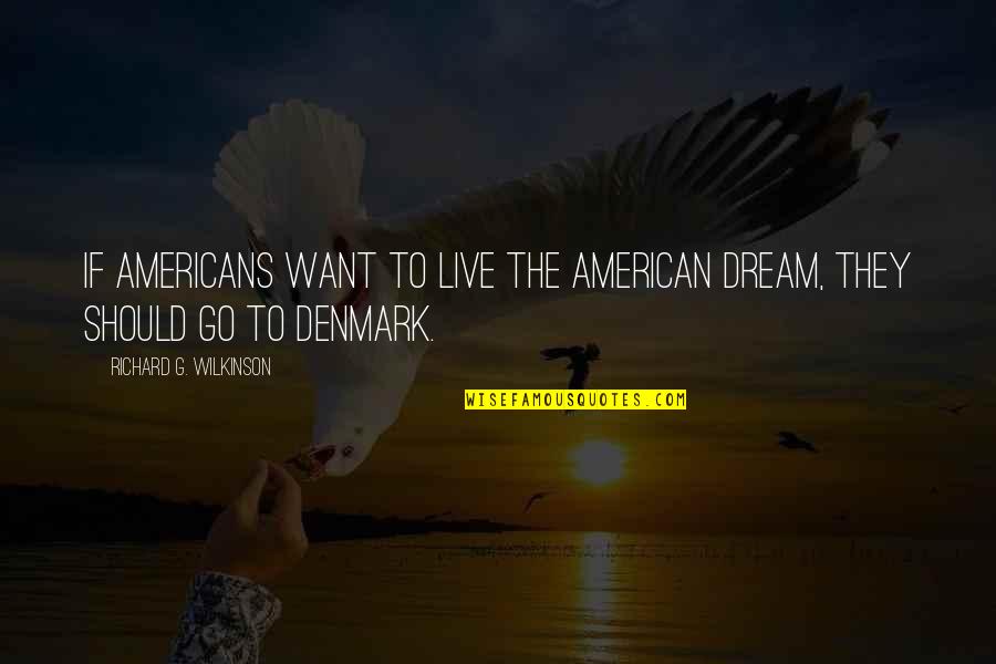 Denmark's Quotes By Richard G. Wilkinson: If Americans want to live the American dream,