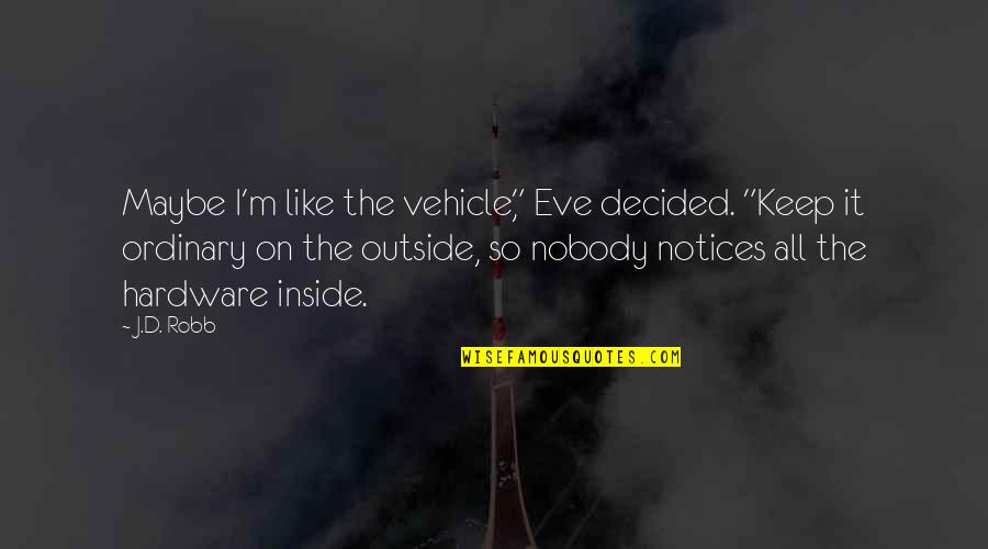 Denmir Quotes By J.D. Robb: Maybe I'm like the vehicle," Eve decided. "Keep Denmir Quotes By J.D. Robb: Maybe I'm like the vehicle," Eve decided. "Keep