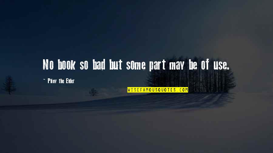 Denmir Quotes By Pliny The Elder: No book so bad but some part may Denmir Quotes By Pliny The Elder: No book so bad but some part may