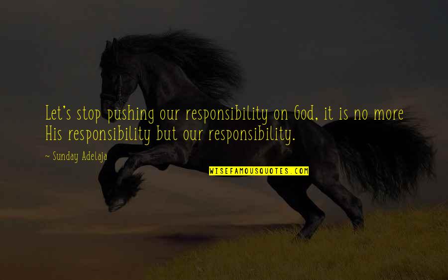 Dennamug Quotes By Sunday Adelaja: Let's stop pushing our responsibility on God, it Dennamug Quotes By Sunday Adelaja: Let's stop pushing our responsibility on God, it