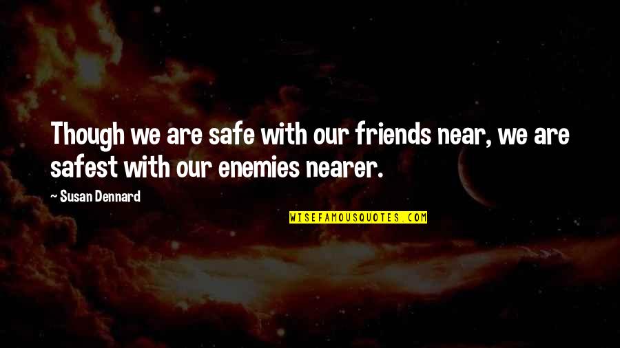 Dennard Quotes By Susan Dennard: Though we are safe with our friends near,