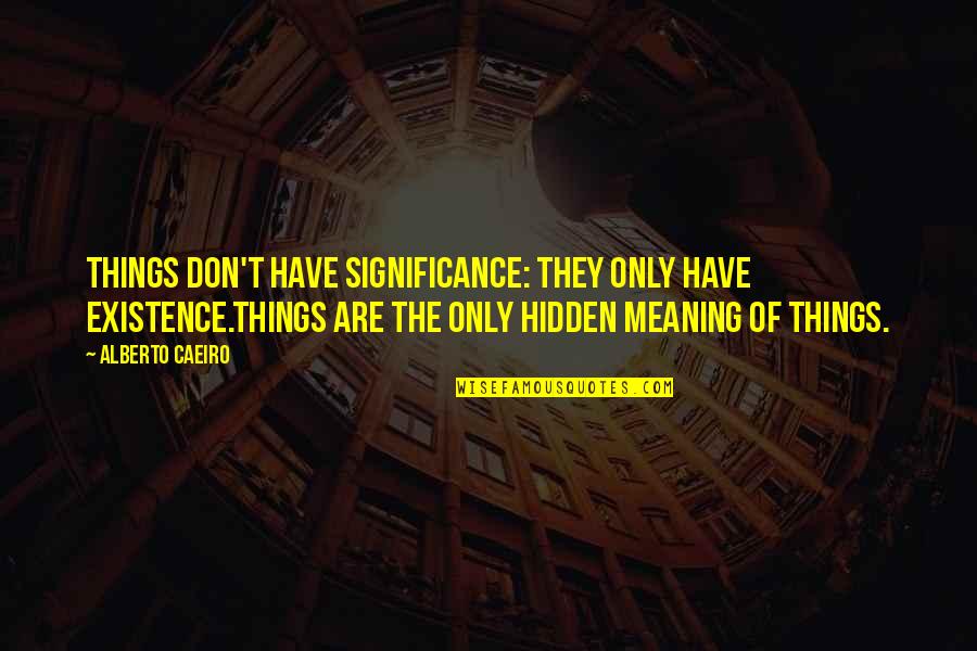 Dennas Danes Quotes By Alberto Caeiro: Things don't have significance: they only have existence.Things Dennas Danes Quotes By Alberto Caeiro: Things don't have significance: they only have existence.Things