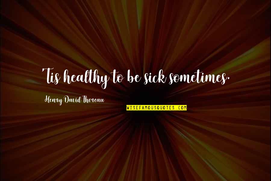 Denna's Quotes By Henry David Thoreau: 'Tis healthy to be sick sometimes. Denna's Quotes By Henry David Thoreau: 'Tis healthy to be sick sometimes.