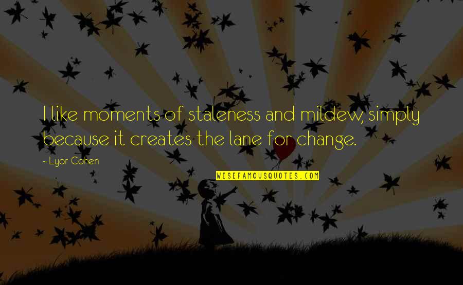 Dennenesch Quotes By Lyor Cohen: I like moments of staleness and mildew, simply
