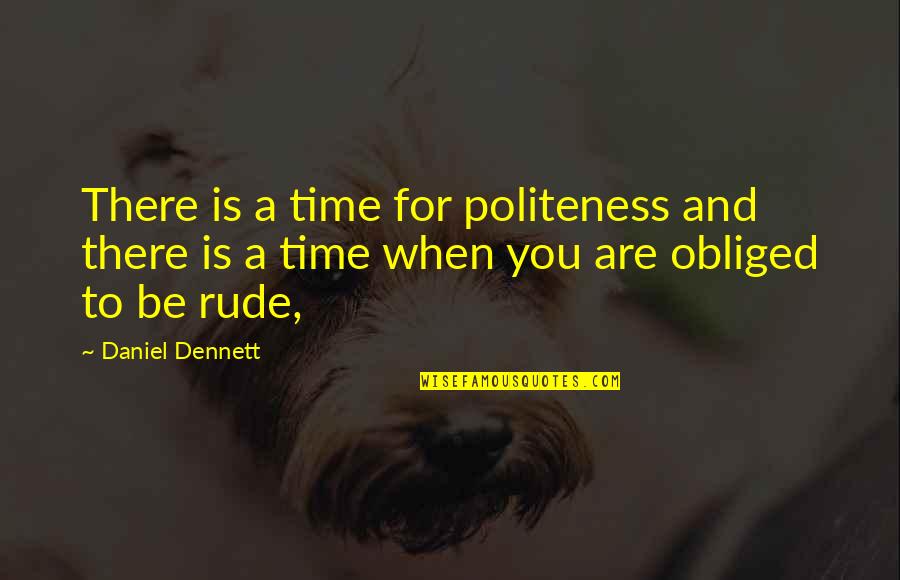 Dennett Quotes By Daniel Dennett: There is a time for politeness and there