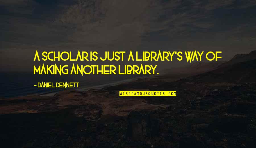 Dennett Quotes By Daniel Dennett: A scholar is just a library's way of