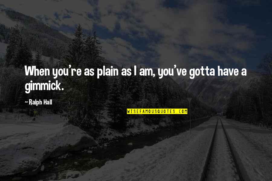 Dennice Bonds Quotes By Ralph Hall: When you're as plain as I am, you've