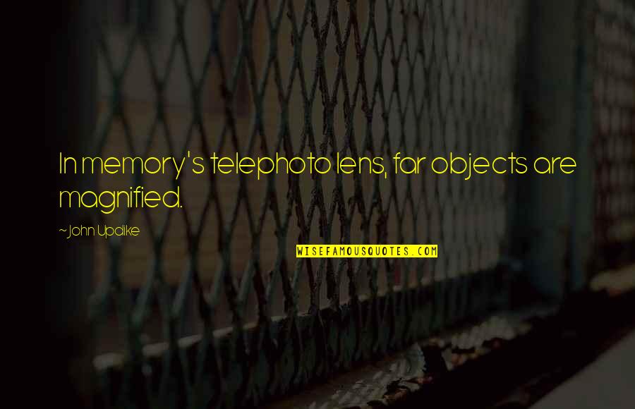 Denningers Boerne Tx Quotes By John Updike: In memory's telephoto lens, far objects are magnified. Denningers Boerne Tx Quotes By John Updike: In memory's telephoto lens, far objects are magnified.