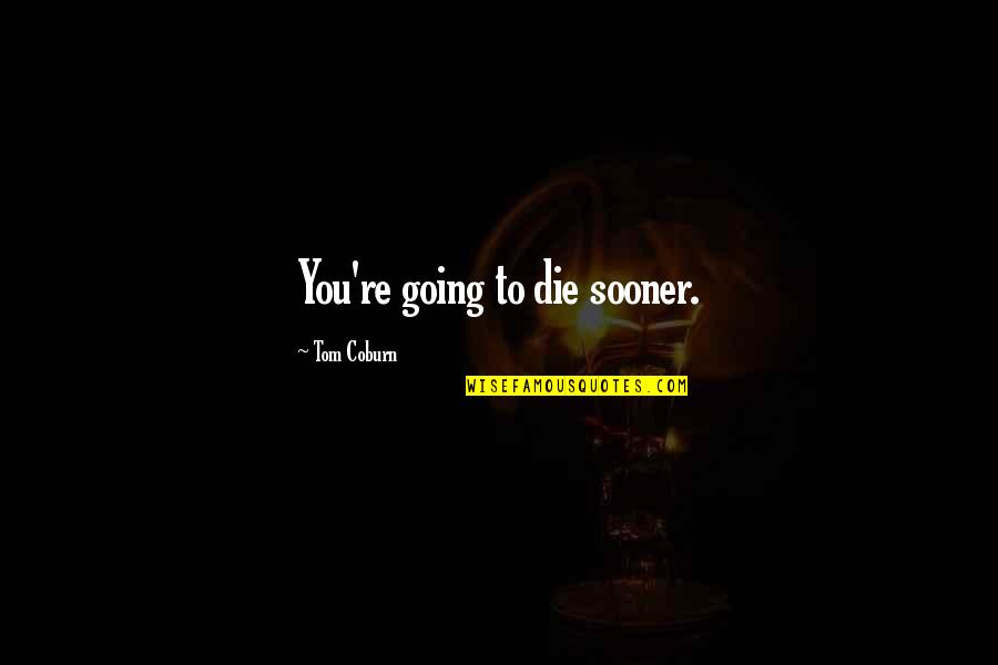 Denningers Boerne Tx Quotes By Tom Coburn: You're going to die sooner. Denningers Boerne Tx Quotes By Tom Coburn: You're going to die sooner.