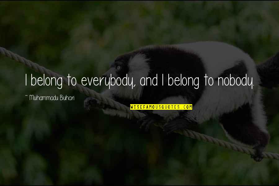 Denningers Hamilton Quotes By Muhammadu Buhari: I belong to everybody, and I belong to Denningers Hamilton Quotes By Muhammadu Buhari: I belong to everybody, and I belong to