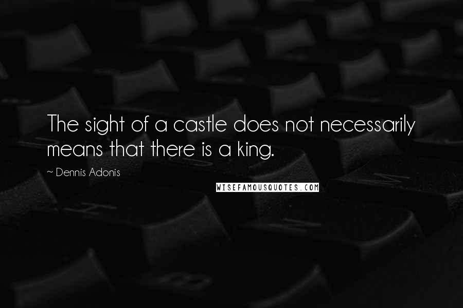 Dennis Adonis quotes: The sight of a castle does not necessarily means that there is a king.