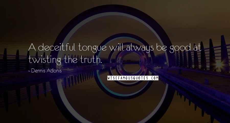 Dennis Adonis quotes: A deceitful tongue will always be good at twisting the truth.