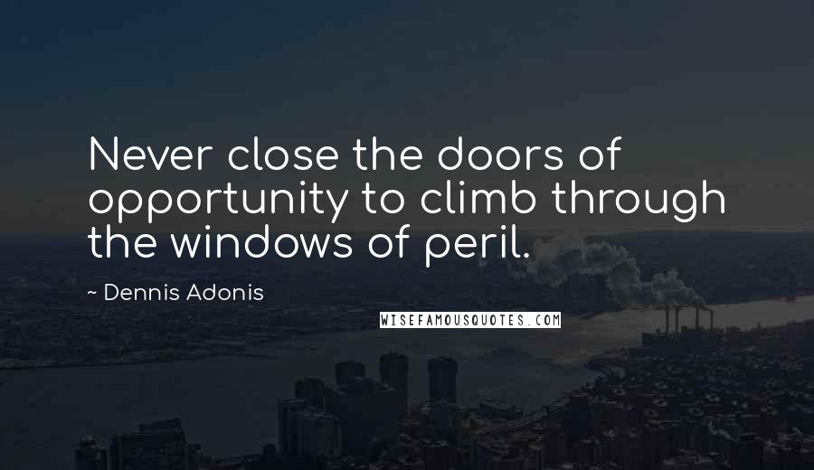 Dennis Adonis quotes: Never close the doors of opportunity to climb through the windows of peril.